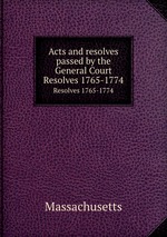 Acts and resolves passed by the General Court. Resolves 1765-1774
