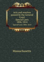 Acts and resolves passed by the General Court. Special Laws 1806-1814