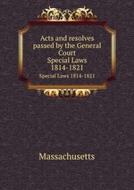 Acts and resolves passed by the General Court. Special Laws 1814-1821