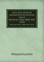 Acts and resolves passed by the General Court. Resolves May 1806-Mar 1810
