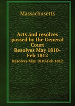 Acts and resolves passed by the General Court. Resolves May 1810-Feb 1812