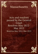 Acts and resolves passed by the General Court. Resolves May 1812-Mar 1815