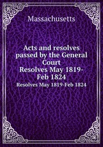 Acts and resolves passed by the General Court. Resolves May 1819-Feb 1824