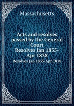 Acts and resolves passed by the General Court. Resolves Jan 1835-Apr 1838