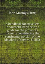 A handbook for travellers in southern Italy; being a guide for the provinces formerly constituting the continental portion of the kingdom of the two Sicilies