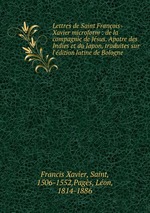 Lettres de Saint Franois-Xavier microform : de la compagnie de Jsus. Apotre des Indies et du Japon, traduites sur l`dition latine de Bologne