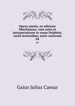 Opera omnia, ex editione Oberliniana; cum notis et interpretatione in usum Delphini, variis lectionibus, notis variorum. 04
