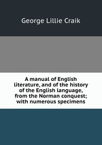 A manual of English literature, and of the history of the English language, from the Norman conquest; with numerous specimens