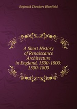 A Short History of Renaissance Architecture in England, 1500-1800: 1500-1800