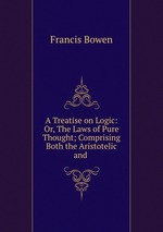 A Treatise on Logic: Or, The Laws of Pure Thought; Comprising Both the Aristotelic and