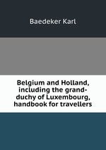 Belgium and Holland, including the grand-duchy of Luxembourg, handbook for travellers