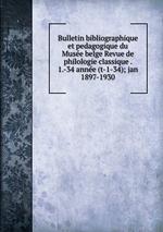 Bulletin bibliographique et pedagogique du Muse belge Revue de philologie classique . 1.-34 anne (t-1-34); jan 1897-1930