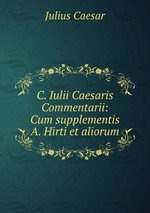 C. Iulii Caesaris Commentarii: Cum supplementis A. Hirti et aliorum