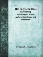 Das englische Haus: Entwicklung, Bedingungen, Anlage, Aufbau, Einrichtung und Innenraum. 1-3 Band