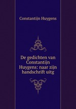 De gedichten van Constantijn Huygens: naar zijn handschrift uitg