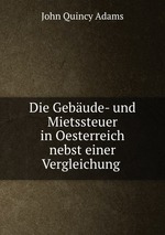 Die Gebude- und Mietssteuer in Oesterreich nebst einer Vergleichung