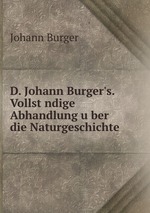 D. Johann Burger`s. Vollstndige Abhandlung uber die Naturgeschichte