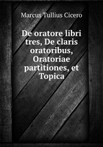 De oratore libri tres, De claris oratoribus, Oratoriae partitiones, et Topica