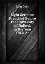 Eight Sermons Preached Before the University of Oxford, in the Year 1783: At