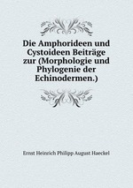 Die Amphorideen und Cystoideen Beitrge zur (Morphologie und Phylogenie der Echinodermen.)