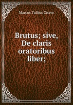 Brutus; sive, De claris oratoribus liber;