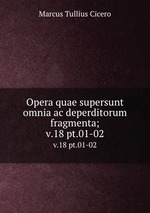 Opera quae supersunt omnia ac deperditorum fragmenta;. v.18 pt.01-02