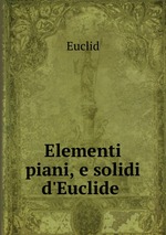 Elementi piani, e solidi d`Euclide