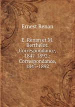 E. Renan et M. Berthelot. Correspondance, 1847-1892.: Correspondance, 1847-1892