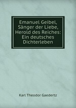 Emanuel Geibel, Snger der Liebe, Herold des Reiches: Ein deutsches Dichterleben