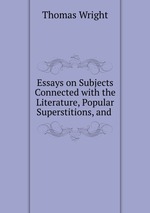 Essays on Subjects Connected with the Literature, Popular Superstitions, and