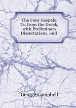 The Four Gospels: Tr. from the Greek, with Preliminary Dissertations, and