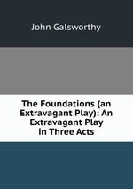 The Foundations (an Extravagant Play): An Extravagant Play in Three Acts