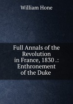 Full Annals of the Revolution in France, 1830 .: Enthronement of the Duke