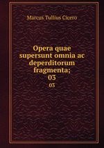 Opera quae supersunt omnia ac deperditorum fragmenta;. 03