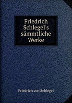 Friedrich Schlegel`s smmtliche Werke