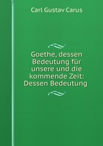 Goethe, dessen Bedeutung fr unsere und die kommende Zeit: Dessen Bedeutung