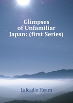 Glimpses of Unfamiliar Japan: (first Series)