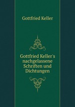 Gottfried Keller`s nachgelassene Schriften und Dichtungen