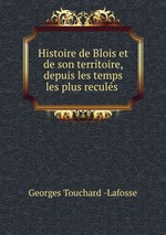 Histoire de Blois et de son territoire, depuis les temps les plus reculs