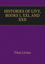 HISTORIES OF LIVY, BOOKS I, XXI, AND XXII