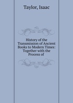 History of the Transmission of Ancient Books to Modern Times: Together with the Process of