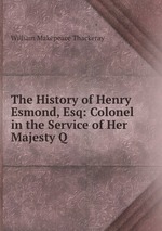The History of Henry Esmond, Esq: Colonel in the Service of Her Majesty Q