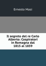 Il segreto del re Carlo Alberto: Cospiratori in Romagna dal 1815 al 1859