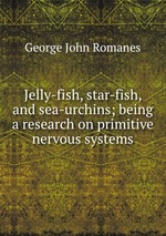 Jelly-fish, star-fish, and sea-urchins; being a research on primitive nervous systems
