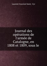 Journal des oprations de l`arme de Catalogne, en 1808 et 1809, sous le