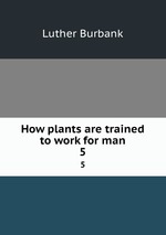 How plants are trained to work for man. 5