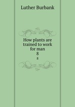 How plants are trained to work for man. 8