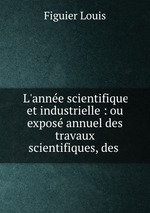 L`anne scientifique et industrielle : ou expos annuel des travaux scientifiques, des