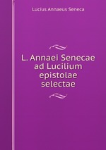 L. Annaei Senecae ad Lucilium epistolae selectae