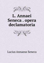 L. Annaei Seneca . opera declamatoria